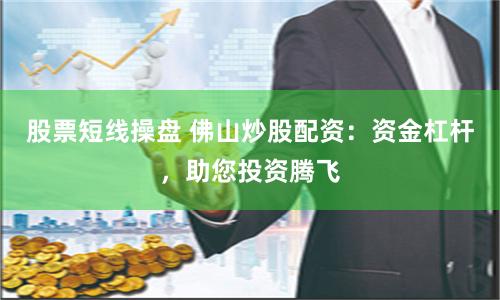 股票短线操盘 佛山炒股配资：资金杠杆，助您投资腾飞