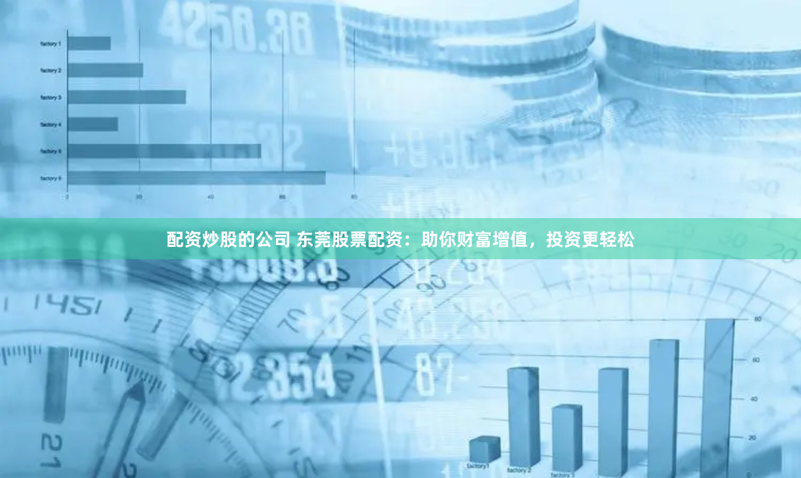 配资炒股的公司 东莞股票配资：助你财富增值，投资更轻松