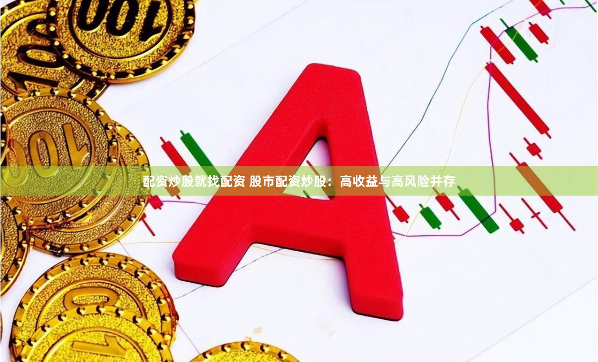 配资炒股就找配资 股市配资炒股：高收益与高风险并存