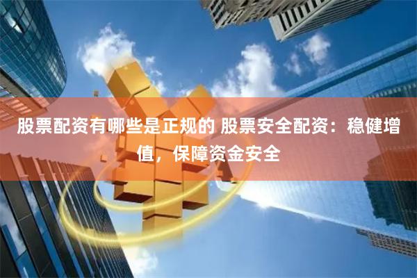 股票配资有哪些是正规的 股票安全配资：稳健增值，保障资金安全