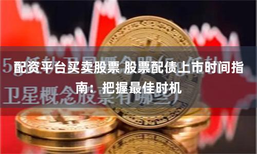 配资平台买卖股票 股票配债上市时间指南：把握最佳时机