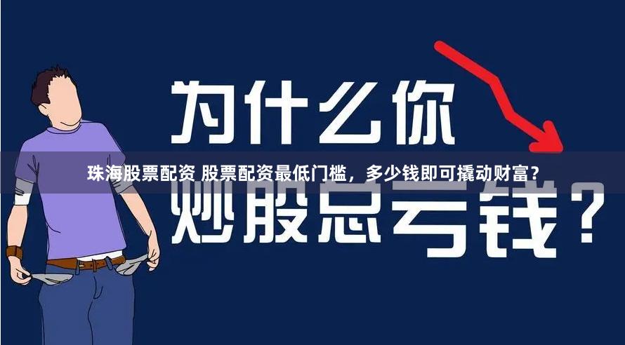 珠海股票配资 股票配资最低门槛，多少钱即可撬动财富？