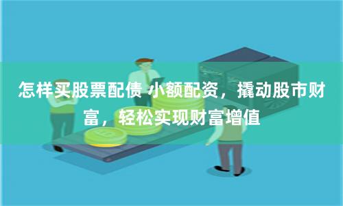 怎样买股票配债 小额配资，撬动股市财富，轻松实现财富增值