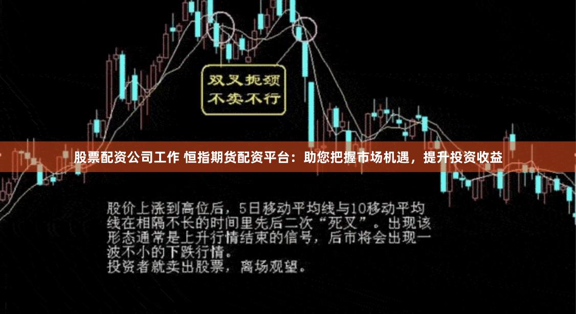 股票配资公司工作 恒指期货配资平台：助您把握市场机遇，提升投资收益
