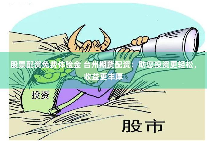 股票配资免费体验金 台州期货配资：助您投资更轻松，收益更丰厚