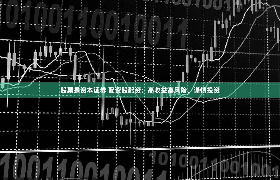 股票是资本证券 配资股配资：高收益高风险，谨慎投资