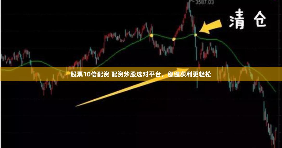 股票10倍配资 配资炒股选对平台，稳健获利更轻松