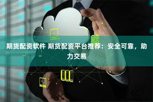 期货配资软件 期货配资平台推荐：安全可靠，助力交易