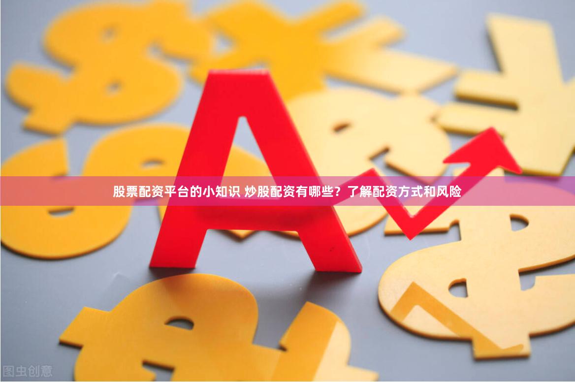 股票配资平台的小知识 炒股配资有哪些？了解配资方式和风险