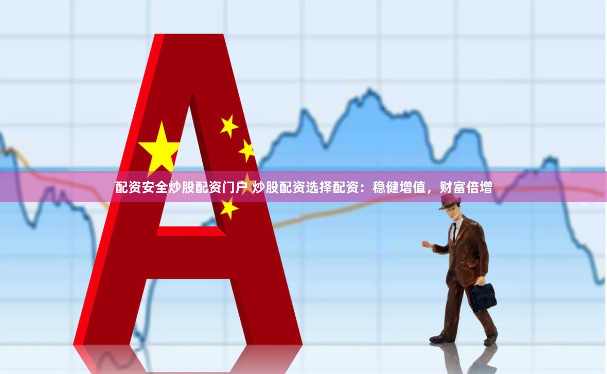 配资安全炒股配资门户 炒股配资选择配资：稳健增值，财富倍增