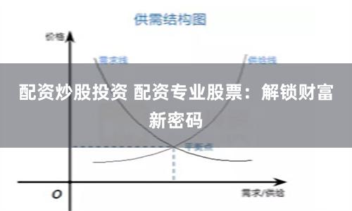 配资炒股投资 配资专业股票：解锁财富新密码