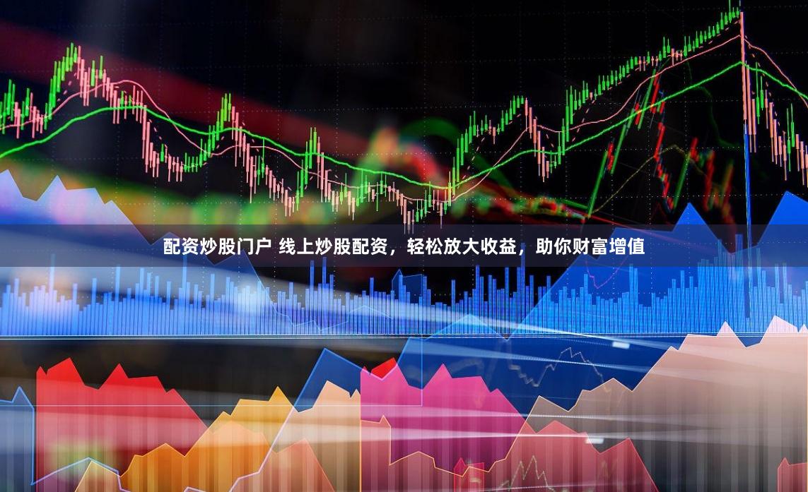 配资炒股门户 线上炒股配资，轻松放大收益，助你财富增值