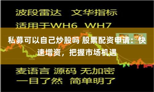 私募可以自己炒股吗 股票配资申请：快速增资，把握市场机遇