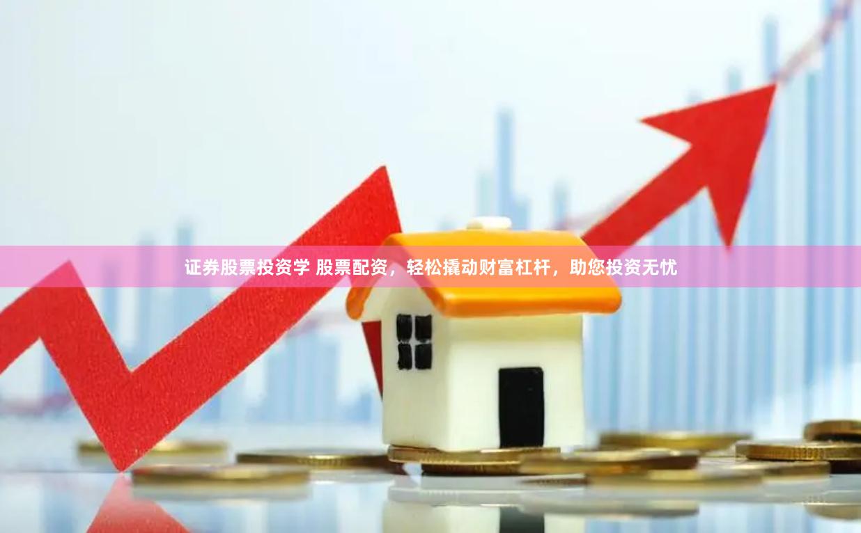 证券股票投资学 股票配资，轻松撬动财富杠杆，助您投资无忧
