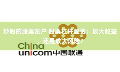 炒股的股票账户 股票杠杆配资：放大收益，还是放大风险？