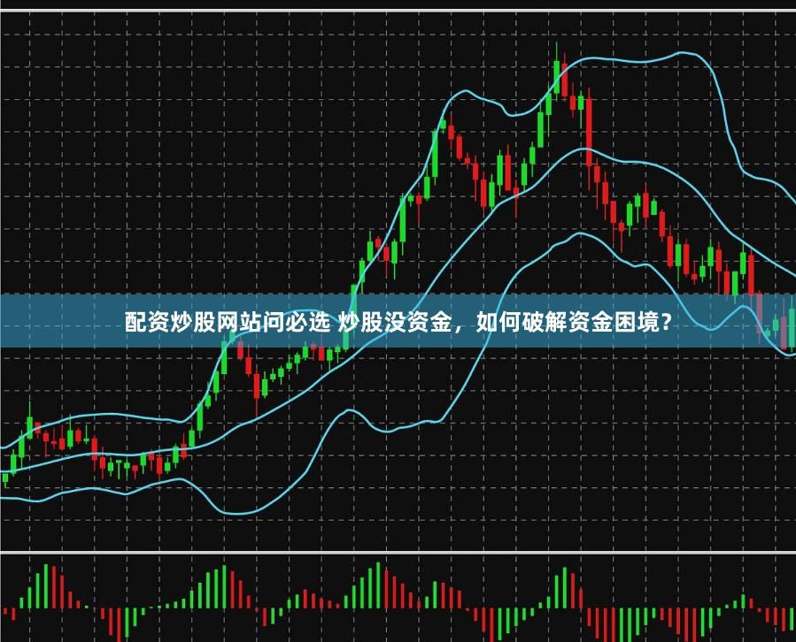 配资炒股网站问必选 炒股没资金，如何破解资金困境？