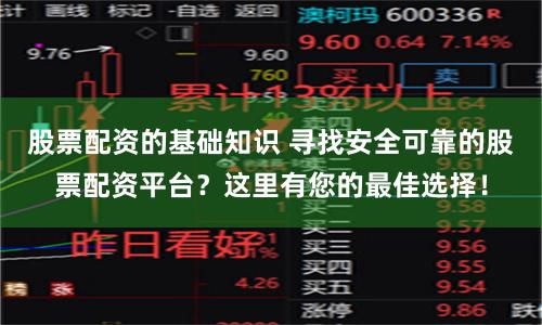 股票配资的基础知识 寻找安全可靠的股票配资平台?这里有您的最佳选择!