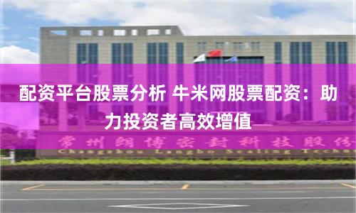 配资平台股票分析 牛米网股票配资：助力投资者高效增值