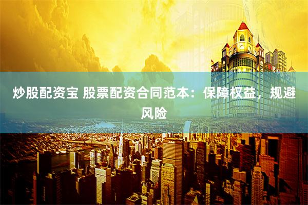 炒股配资宝 股票配资合同范本：保障权益，规避风险