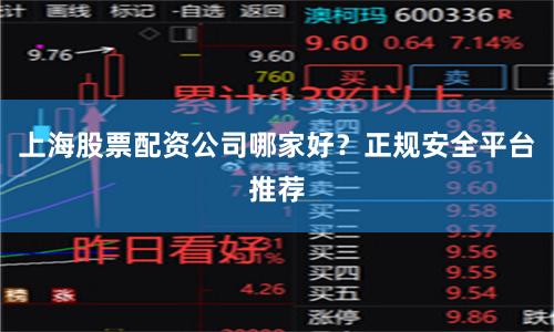 上海股票配资公司哪家好？正规安全平台推荐