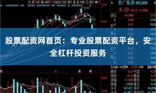股票配资网首页：专业股票配资平台，安全杠杆投资服务