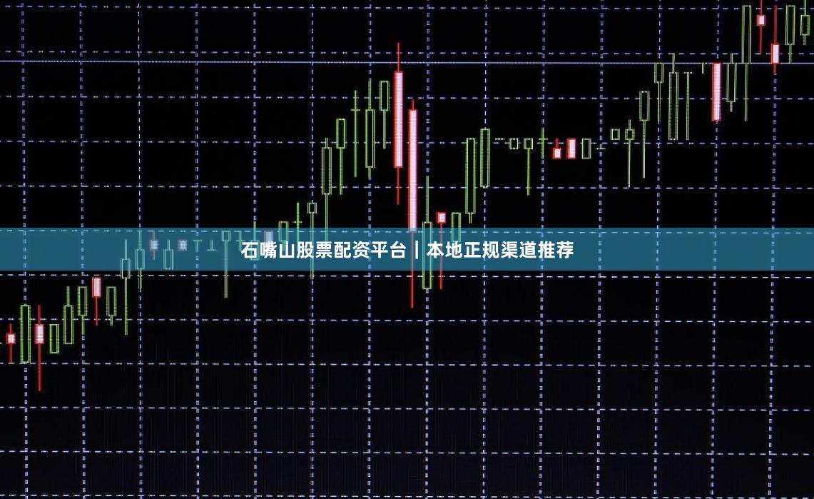 石嘴山股票配资平台|本地正规渠道推荐