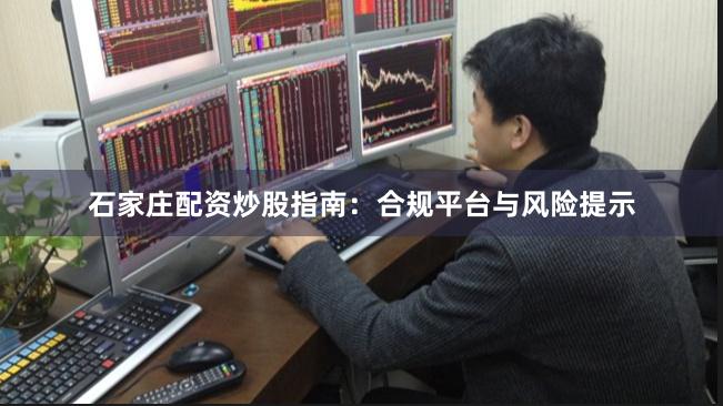 石家庄配资炒股指南：合规平台与风险提示