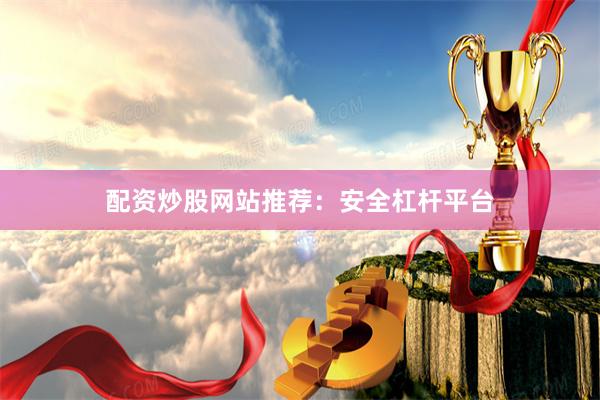 配资炒股网站推荐:安全杠杆平台