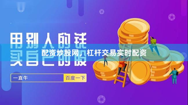 配资炒股网，杠杆交易实时配资