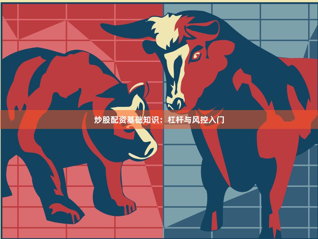 炒股配资基础知识：杠杆与风控入门