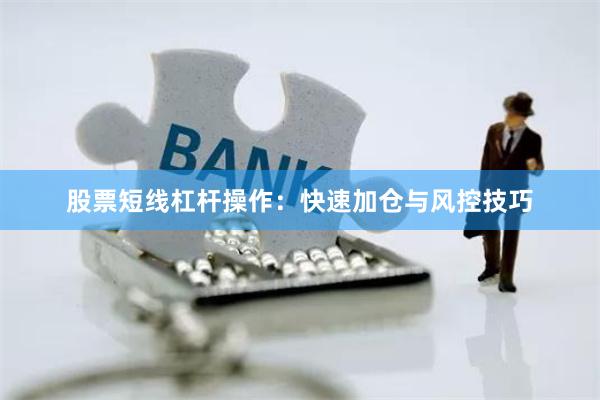 股票短线杠杆操作：快速加仓与风控技巧