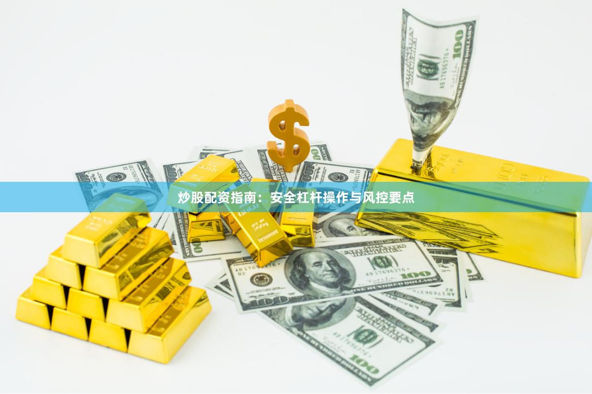 炒股配资指南：安全杠杆操作与风控要点