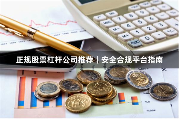 正规股票杠杆公司推荐｜安全合规平台指南