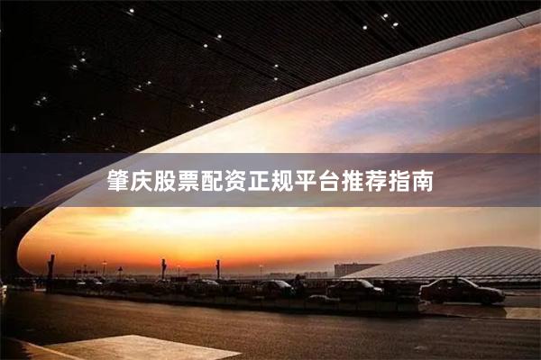 肇庆股票配资正规平台推荐指南