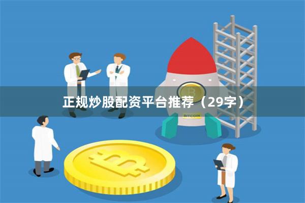 正规炒股配资平台推荐（29字）