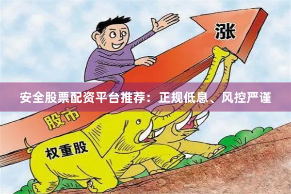 安全股票配资平台推荐：正规低息、风控严谨