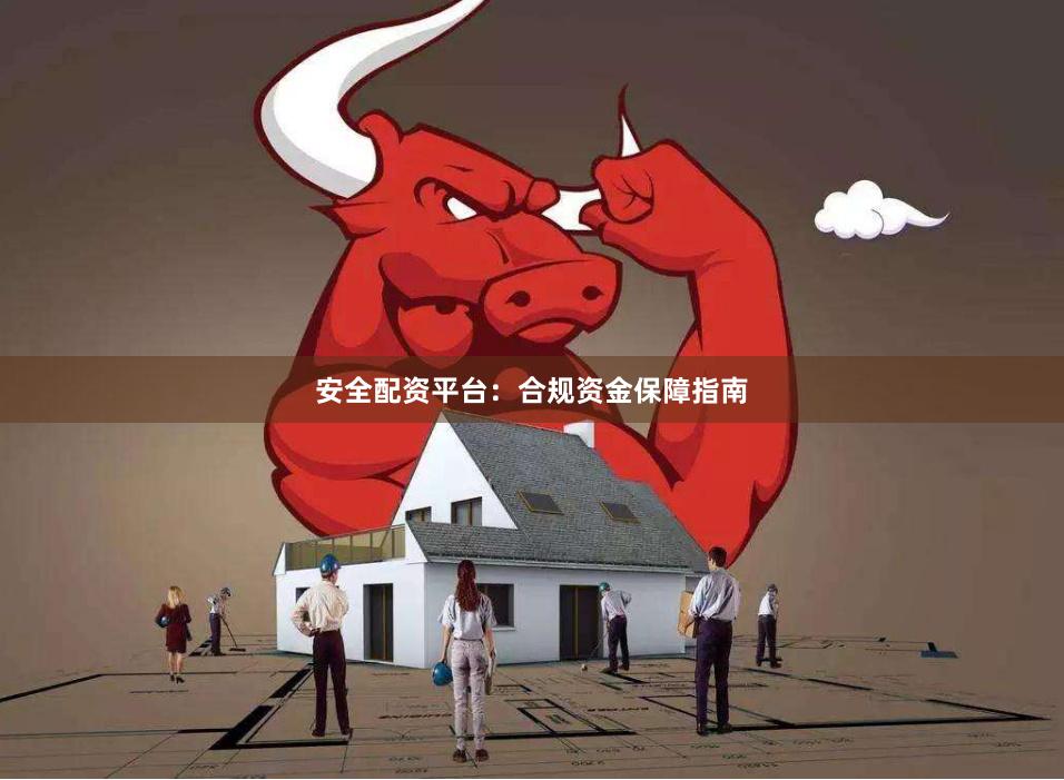 安全配资平台：合规资金保障指南