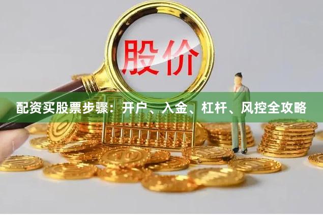 配资买股票步骤：开户、入金、杠杆、风控全攻略