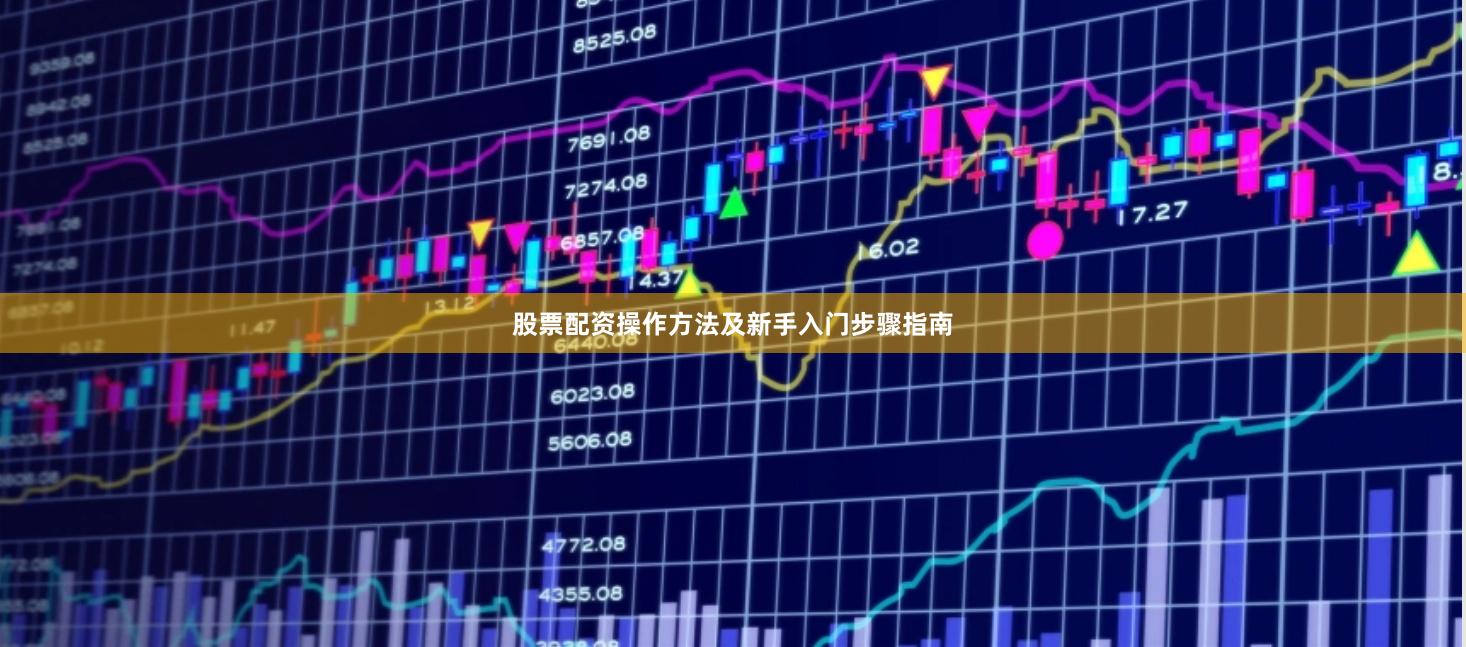 股票配资操作方法及新手入门步骤指南