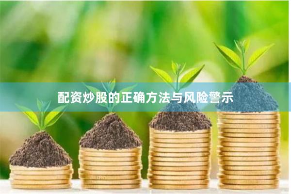 配资炒股的正确方法与风险警示