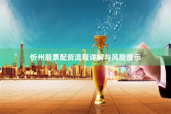 忻州股票配资流程详解与风险提示