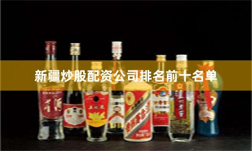 新疆炒股配资公司排名前十名单