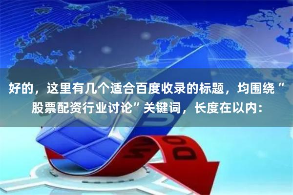 好的，这里有几个适合百度收录的标题，均围绕“股票配资行业讨论”关键词，长度在以内：