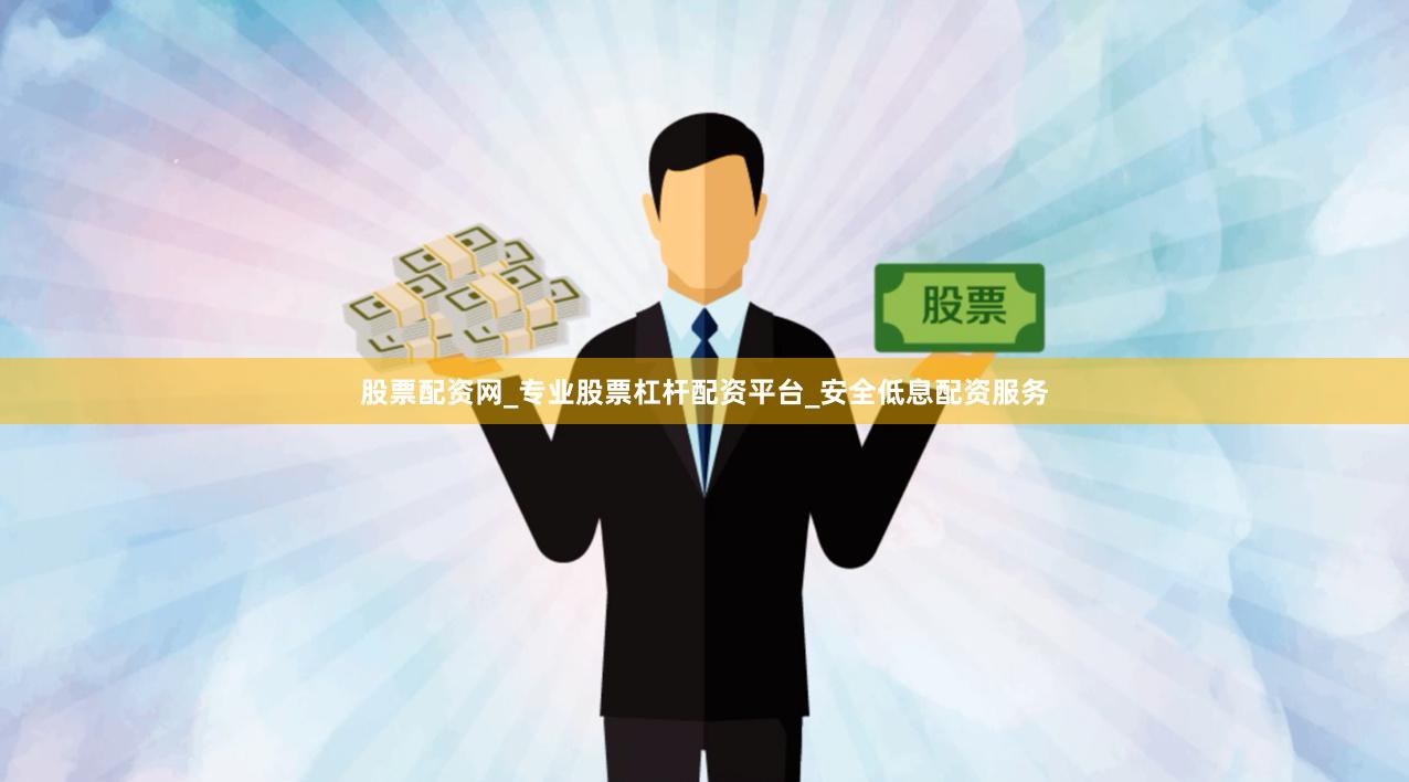 股票配资网_专业股票杠杆配资平台_安全低息配资服务