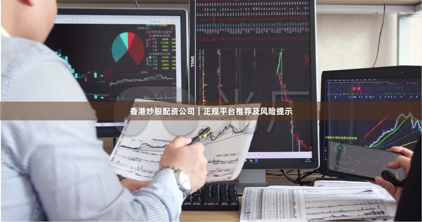 香港炒股配资公司｜正规平台推荐及风险提示