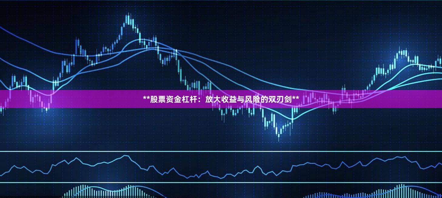 **股票资金杠杆：放大收益与风险的双刃剑**