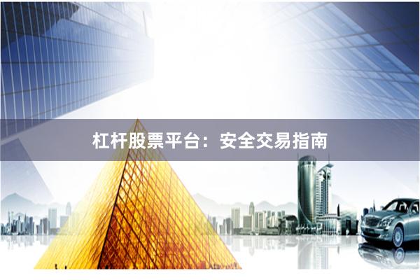 杠杆股票平台：安全交易指南