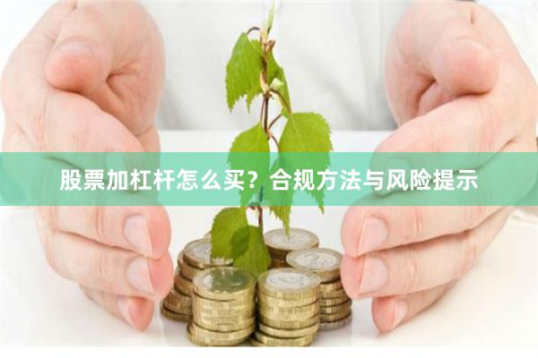 股票加杠杆怎么买？合规方法与风险提示