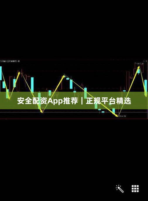 安全配资App推荐｜正规平台精选