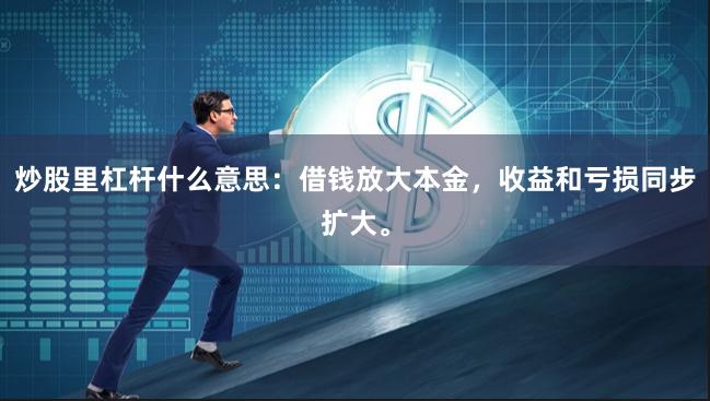炒股里杠杆什么意思：借钱放大本金，收益和亏损同步扩大。